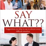 Say What? Suggestions on what to Say in almost every Difficult Situation